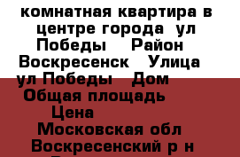 2-комнатная квартира в центре города, ул.Победы! › Район ­ Воскресенск › Улица ­ ул.Победы › Дом ­ 23 › Общая площадь ­ 44 › Цена ­ 1 890 000 - Московская обл., Воскресенский р-н, Воскресенск г. Недвижимость » Квартиры продажа   